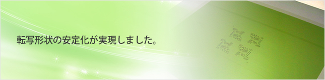 転写形状の安定化が実現しました。